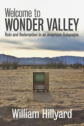 Welcome to Wonder Valley: Ruin and Redemption in an American Galapagos by William Hillyard 9781733399906