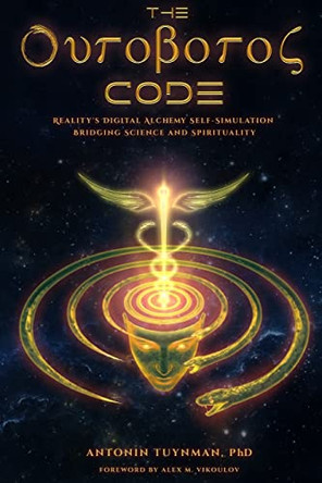 The Ouroboros Code: Reality's Digital Alchemy Self-Simulation Bridging Science and Spirituality by Alex M Vikoulov 9781733426121