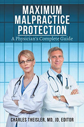 Maximum Malpractice Protection: A Physician's Complete Guide by Dr Charles Theisler 9781733887014