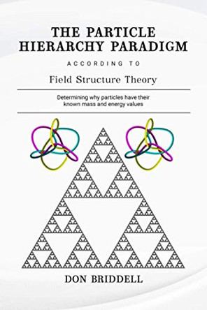 The Particle Hierarchy Paradigm: According to Field Structure Theory by Don Briddell 9781735704104