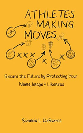 Athletes Making Moves: Secure the Future by Protecting Your Name, Image, and Likeness by Sivonnia Debarros 9781737577409