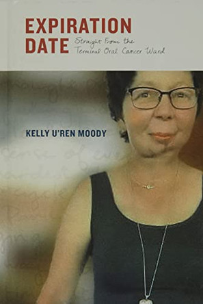 Expiration Date: Straight From The Terminal Oral Cancer Ward by Kelly U'Ren Moody 9781737711612