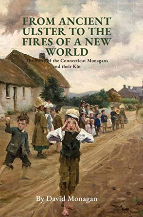 From Ancient Ulster to the Fires of a New World: The Story of the Connecticut Monagans and their Kin by David Monagan 9781739100100