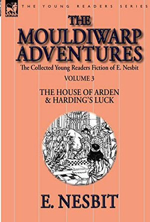The Collected Young Readers Fiction of E. Nesbit-Volume 3: The Mouldiwarp Adventures-The House of Arden & Harding's Luck by E Nesbit 9781782824039