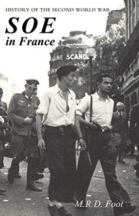 SOE in France: AN ACCOUNT OF THE WORK OF THE BRITISH SPECIAL OPERATIONS EXECUTIVE IN FRANCE 1940-1944 History of the Second World War by M R D Foot 9781783314386