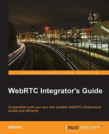 WebRTC Integrator's Guide by Altanai 9781783981267