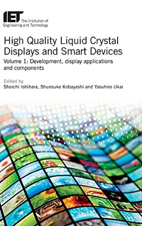 High Quality Liquid Crystal Displays and Smart Devices: Development, display applications and components: Volume 1 by Shoichi Ishihara 9781785619250