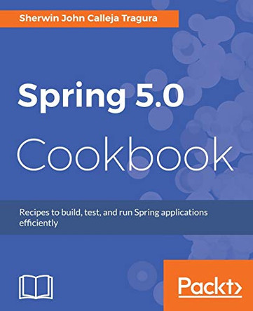 Spring 5.0 Cookbook by Sherwin John Calleja Tragura 9781787128316