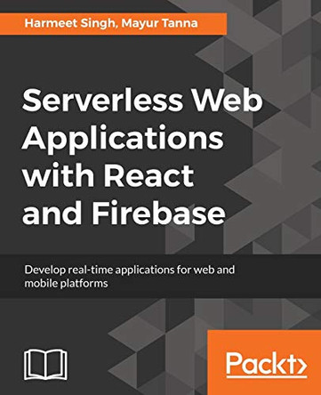 Serverless Web Applications with React and Firebase: Develop real-time applications for web and mobile platforms by Mayur Tanna 9781788477413