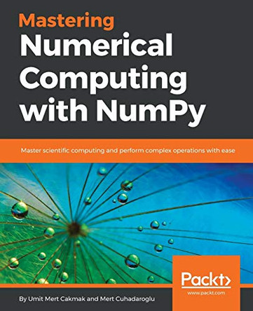 Mastering Numerical Computing with NumPy: Master scientific computing and perform complex operations with ease by Umit Mert Cakmak 9781788993357