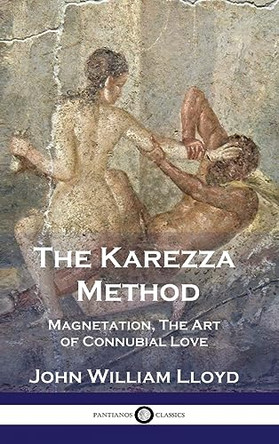 The Karezza Method: Magnetation, The Art of Connubial Love by John William Lloyd 9781789876024
