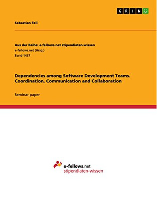 Dependencies among Software Development Teams. Coordination, Communication and Collaboration by Sebastian Feil 9783656977193