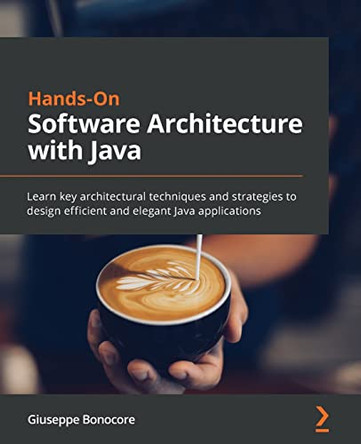 Hands-On Software Architecture with Java: Learn key architectural techniques and strategies to design efficient and elegant Java applications by Giuseppe Bonocore 9781800207301