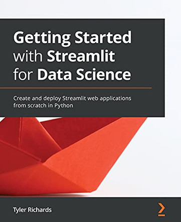 Getting Started with Streamlit for Data Science: Create Streamlit applications from scratch by Tyler Richards 9781800565500