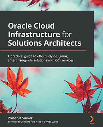 Oracle Cloud Infrastructure for Solutions Architects: Effectively design enterprise-grade solutions with OCI services by Prasenjit Sarkar 9781800566460