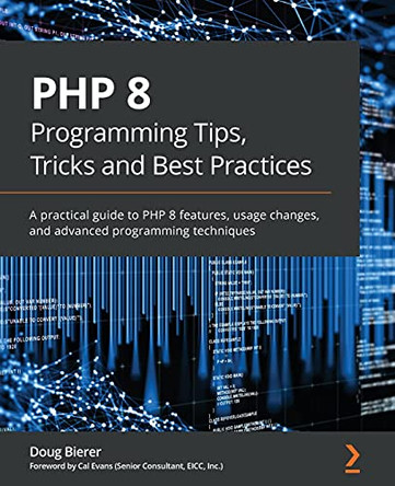 PHP 8 Programming Tips, Tricks and Best Practices: A practical guide offering insights into the new features and usage changes in PHP 8.x by Doug Bierer 9781801071871