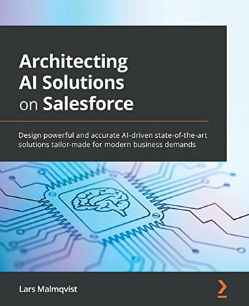 Architecting AI Solutions on Salesforce: Design powerful and accurate AI-driven state-of-the-art solutions tailor-made for modern business demands by Lars Malmqvist 9781801076012