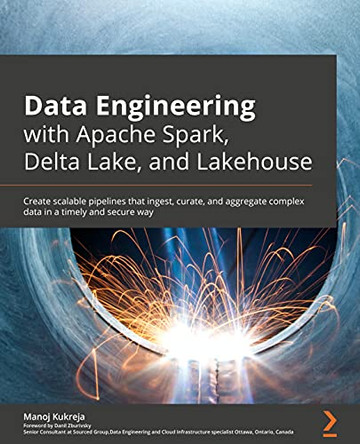 Data Engineering with Apache Spark, Delta Lake, and Lakehouse: Create scalable data pipelines and networks that ingest, process, and store complex data by Manoj Kukreja 9781801077743