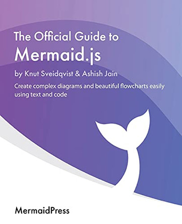 The Official Guide to Mermaid.js: Create complex diagrams and beautiful flowcharts easily using text and code by Knut Sveidqvist 9781801078023