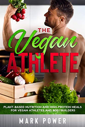 The Vegan Athlete: Plant-Based Nutrition and High-Protein Meals for Vegan Athletes and Bodybuilders by Mark Power 9781801180214