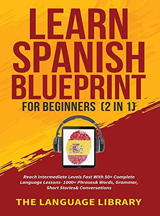 Learn Spanish Blueprint For Beginners (2 in 1): Reach Intermediate Levels Fast With 50+ Complete Language Lessons- 1000+ Phrases& Words, Grammar, Short Stories& Conversations by The Language Library 9781801347259