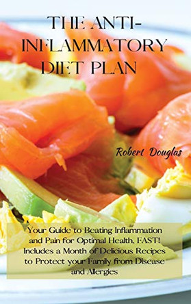 The Anti-Inflammatory Diet Plan: Your Guide to Beating Inflammation and Pain for Optimal Health, FAST! Includes a Month of Delicious Recipes to Protect your Family from Disease and Allergies by Robert Douglas 9781802227222