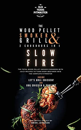The Wood Pellet Smoker and Grill 2 Cookbooks in 1: Slow Fire by The Old Texas Pitmaster 9781802601299