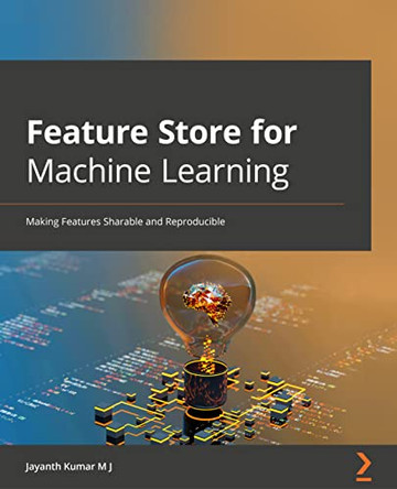 Feature Store for Machine Learning: Curate, discover, share and serve ML features at scale by Jayanth Kumar M J 9781803230061