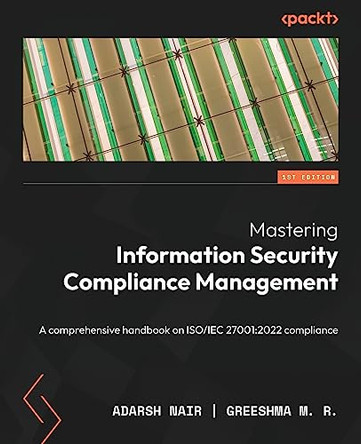 Mastering Information Security Compliance Management: A comprehensive handbook on ISO/IEC 27001:2022 compliance by Adarsh Nair 9781803231174