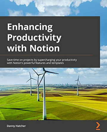 Enhancing Productivity with Notion: Save time on projects by supercharging your productivity with Notion's powerful features and templates by Danny Hatcher 9781803232089