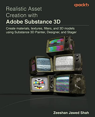 Realistic Asset Creation with Adobe Substance 3D: Create materials, textures, filters, and 3D models using Substance 3D - Painter, Designer & Stager by Zeeshan Jawed Shah 9781803233406