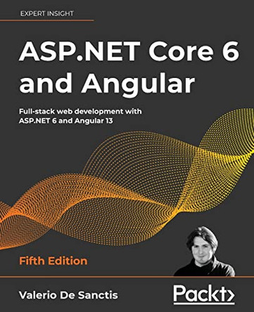 ASP.NET Core 6 and Angular - Fifth Edition: Full-stack web development with ASP.NET 6 and Angular 13 by Valerio De Sanctis 9781803239705