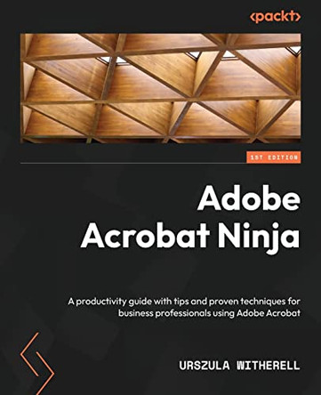 Adobe Acrobat Ninja: A productivity guide with tips and proven techniques for business professionals using Adobe Acrobat by Urszula Witherell 9781803248172