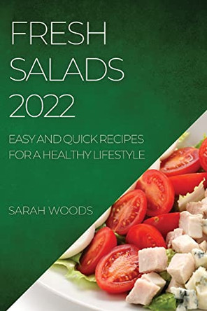 Fresh Salads 2022: Easy and Quick Recipes for a Healthy Lifestyle by Sarah Woods 9781804509029