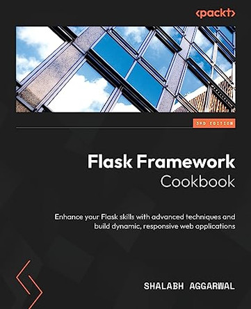 Flask Framework Cookbook: Enhance your Flask skills with advanced techniques and build dynamic and responsive web applications by Shalabh Aggarwal 9781804611104
