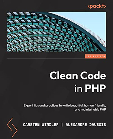 Clean Code in PHP: Expert tips and practices to write beautiful, human friendly, and maintainable PHP by Carsten Windler 9781804613870