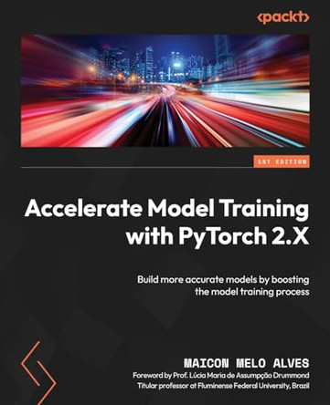 Accelerate Model Training with PyTorch 2.X: Build more accurate models by boosting the model training process by Maicon Melo Alves 9781805120100