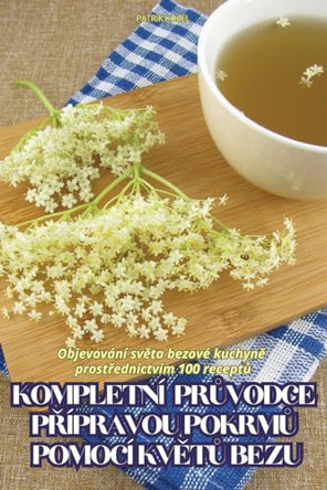 Kompletní PrŮvodce PŘípravou PokrmŮ Pomocí KvĚtŮ Bezu by Patrik Kozel 9781835937044