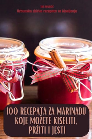 100 Recepata Za Marinadu Koje Mozete Kiseliti, Prziti I Jesti by Tia KovaČiĆ 9781836234487
