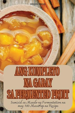Ang Kumpleto Na Gabay Sa Fermented Fruit by Miguel Bravo 9781836236177