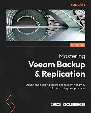 Mastering Veeam Backup and Replication - Third Edition: Veeam 12 Best Practices: Design & Deploy a secure and resilient platform by Chris Childerhose 9781837630097