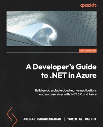 A Developer's Guide to .NET in Azure: Build quick, scalable cloud-native applications and microservices with .NET 6.0 and Azure by Anuraj Parameswaran 9781837633012