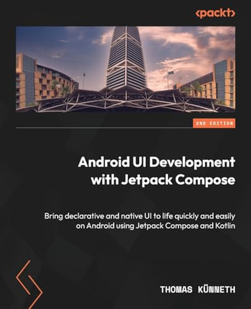 Android UI development with Jetpack Compose: Bring declarative and native UI to life quickly and easily on Android using Jetpack Compose and Kotlin by Thomas Künneth 9781837634255