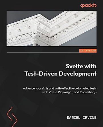 Svelte with Test-Driven Development: Advance your skills and write effective automated tests with Vitest, Playwright, and Cucumber.js by Daniel Irvine 9781837638338