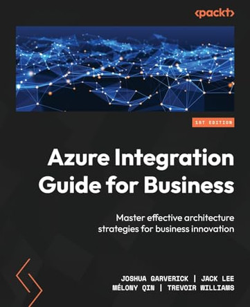 Azure Integration Guide for Business: Master Effective Architectural Strategies for Business Innovation by Joshua Garverick 9781837639144