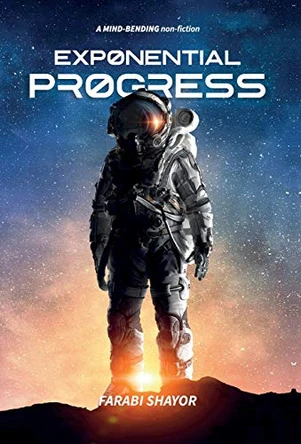 Exponential Progress: Mind-Bending Technologies to Evolve Over the Next Decade and Dominate the Century by Farabi Shayor 9781838536817