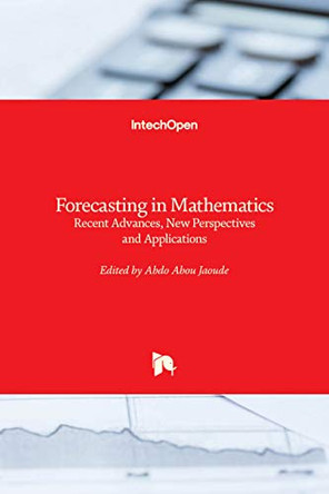 Forecasting in Mathematics: Recent Advances, New Perspectives and Applications by Abdo Abou Jaoude 9781838808259