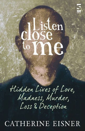 Listen Close to Me: Hidden Lives of Love, Madness, Murder, Loss and Deception by Catherine Eisner 9781844718313