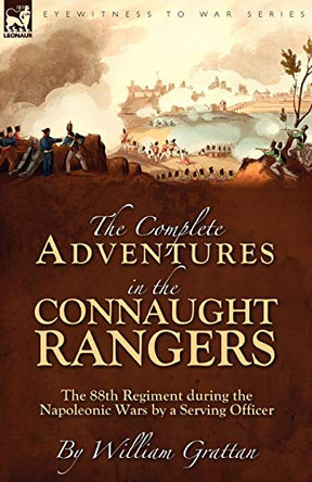 The Complete Adventures in the Connaught Rangers: the 88th Regiment during the Napoleonic Wars by a Serving Officer by William Grattan 9781846777257
