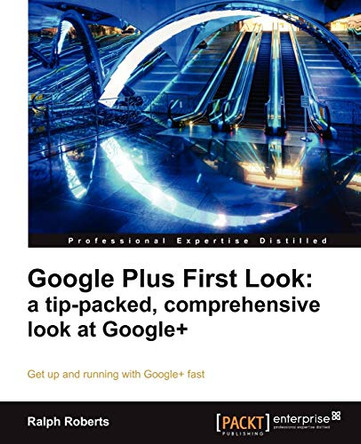 Google Plus First Look: a tip-packed, comprehensive look at Google+ by Ralph Roberts 9781849685344